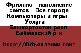 Фриланс - наполнение сайтов - Все города Компьютеры и игры » Услуги   . Башкортостан респ.,Баймакский р-н